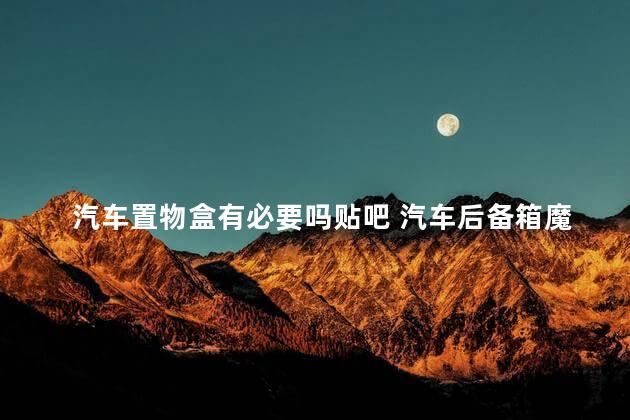 汽车置物盒有必要吗贴吧 汽车后备箱魔盒材料